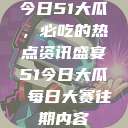 今日51大瓜，必吃的热点资讯盛宴51今日大瓜 每日大赛往期内容  第1张