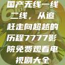 国产无线一线二线，从追赶走向超越的历程7777影院免费观看电视剧大全  第1张