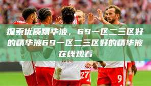 探索优质精华液，69一区二三区好的精华液69一区二三区好的精华液在线观看  第1张