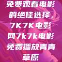 免费观看电影的绝佳选择，7K7K电影网7k7k电影免费播放青青草原  第1张