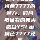 探索YSL蜜桃色7777的魅力，时尚与色彩的完美融合YSL蜜桃色7777免费  第1张