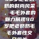 90岁肥老奶奶的时尚风采，毛毛外套的魅力展现90岁肥老奶奶毛毛外套性交日母羊  第1张