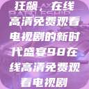 狂飙，在线高清免费观看电视剧的新时代盛宴98在线高清免费观看电视剧  第1张