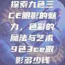 探索九色三CE眼影的魅力，色彩的魔法与艺术9色3ce眼影多少钱  第1张