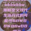 探索bbwbbwbbwbbw，重新定义现代生活方式的可能性BBWBBWBBwBBw国产  第1张