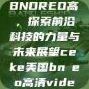 CEKE美国BNDREO高，探索前沿科技的力量与未来展望ceke美国bnдeo高清videos  第1张
