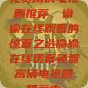 免费高清电视剧推荐，偷偷在线观看的惊喜之选偷偷在线观看免费高清电视剧推荐中  第1张
