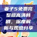 妻子5免费完整版高清韩剧，深度解析与观感分享  第1张