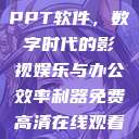 免费高清在线观看与免费的PPT软件，数字时代的影视娱乐与办公效率利器免费高清在线观看免费的ppt软件视频  第1张