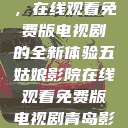 五姑娘影院，在线观看免费版电视剧的全新体验五姑娘影院在线观看免费版电视剧青岛影院  第1张