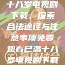 免费观看已满十八岁电视剧下载,探索合法途径与注意事项免费观看已满十八岁电视剧下载在线播放 第1张 免费观看已满十八岁电视剧下载,探索合法途径与注意事项免费观看已满十八岁电视剧下载在线播放 第1张