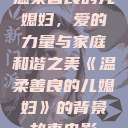 温柔善良的儿媳妇，爱的力量与家庭和谐之美《温柔善良的儿媳妇》的背景故事电影  第1张
