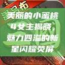 美丽的小蜜桃4女主揭晓，魅力四溢的新星闪耀荧屏  第1张