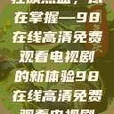 狂飙热血，尽在掌握—98在线高清免费观看电视剧的新体验98在线高清免费观看电视剧  第1张