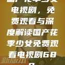 国产花季少女电视剧，免费观看与深度解读国产花季少女免费观看电视剧680.  第1张