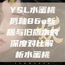 YSL水蜜桃唇釉86a新版与旧版本的深度对比解析水蜜桃  第1张