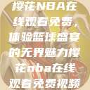 樱花NBA在线观看免费，体验篮球盛宴的无界魅力樱花nba在线观看免费视频  第1张