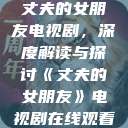 丈夫的女朋友电视剧，深度解读与探讨《丈夫的女朋友》电视剧在线观看  第1张