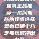日本水蜜桃身体乳正品推荐—滋润肌肤的理想选择观看已满十八岁电视剧冲田杏梨 第1张 日本水蜜桃身体乳正品推荐—滋润肌肤的理想选择观看已满十八岁电视剧冲田杏梨 第1张