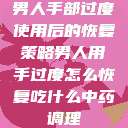 男人手部过度使用后的恢复策略男人用手过度怎么恢复吃什么中药调理  第1张