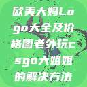 欧美大妈Logo大全及价格图老外玩csgo大姐姐的解决方法  第1张