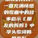 朋友的妈妈，一首充满情感的歌曲中的故事启示《朋友的妈妈》中字头歌词韩国电影  第1张