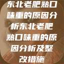 东北老肥熟口味重的原因分析东北老肥熟口味重的原因分析及整改措施  第1张
