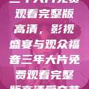 三年大片免费观看完整版高清，影视盛宴与观众福音三年大片免费观看完整版高清爱奇艺  第1张