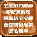 宝宝用力嗯脚翘起来的原因解析宝宝躺着把腰挺起来怎么回事 第1张 宝宝用力嗯脚翘起来的原因解析宝宝躺着把腰挺起来怎么回事 第1张