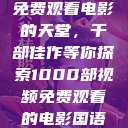 免费观看电影的天堂，千部佳作等你探索1000部视频免费观看的电影国语  第1张