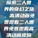 探索二人世界的奇幻之旅，高清动画免费观看二人世界免费观看高清动画视频  第1张