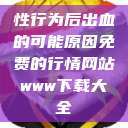 性行为后出血的可能原因免费的行情网站www下载大全  第1张