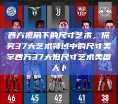 西方视角下的尺寸艺术，探究37大艺术领域中的尺寸美学西方37大但尺寸艺术美国人卜  第1张