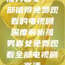 孤男寡女，一部值得免费观看的电视剧深度解析孤男寡女免费观看全部电视剧高清  第1张