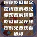 揭秘吃瓜群众在线爆料与免费观看的现象吃瓜群众在线爆料免费观看视频  第1张