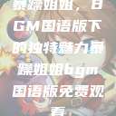 暴躁姐姐，BGM国语版下的独特魅力暴躁姐姐bgm国语版免费观看  第1张