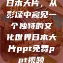 日本大片，从影像中窥见一个独特的文化世界日本大片ppt免费ppt视频  第1张