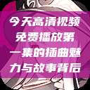 今天高清视频免费播放第一集的插曲魅力与故事背后  第1张
