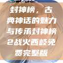 封神榜，古典神话的魅力与传承封神榜2战火西岐免费完整版  第1张