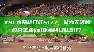 YSL水蜜桃口红5177，魅力无限的时尚之选ysl水蜜桃口红5117  第1张
