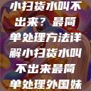 小扫货水叫不出来？最简单处理方法详解小扫货水叫不出来最简单处理外国妹  第1张