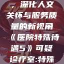 医院特殊待遇，深化人文关怀与服务质量的新视角《医院特殊待遇5》可疑诊疗室:特殊待遇  第1张