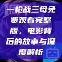 一枪战三母免费观看完整版，电影背后的故事与深度解析  第1张
