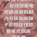 辣妹子影院，在线观看电视剧高清的魅力与体验辣妹子影院在线观看电视剧高清下载  第1张