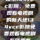 探索134vcc影院，免费观看电视剧的新天地134vcc影院免费观看电视剧在线观看  第1张