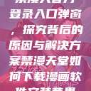 禁漫天官方登录入口弹窗,探究背后的原因与解决方案禁漫天堂如何下载漫画软件安装苹果 第1张 禁漫天官方登录入口弹窗,探究背后的原因与解决方案禁漫天堂如何下载漫画软件安装苹果 第1张