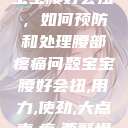 宝宝腰好会扭，如何预防和处理腰部疼痛问题宝宝腰好会扭,用力,使劲,大点声,疼,要警惕  第1张