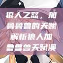狼人之怒，加鲁鲁兽的天赋解析狼人加鲁鲁兽天赋澳  第1张