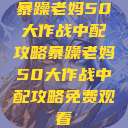 暴躁老妈50大作战中配攻略暴躁老妈50大作战中配攻略免费观看  第1张