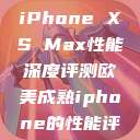 欧美市场下的iPhone XS Max性能深度评测欧美成熟iphone的性能评测  第1张